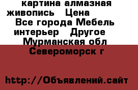 картина алмазная живопись › Цена ­ 2 000 - Все города Мебель, интерьер » Другое   . Мурманская обл.,Североморск г.